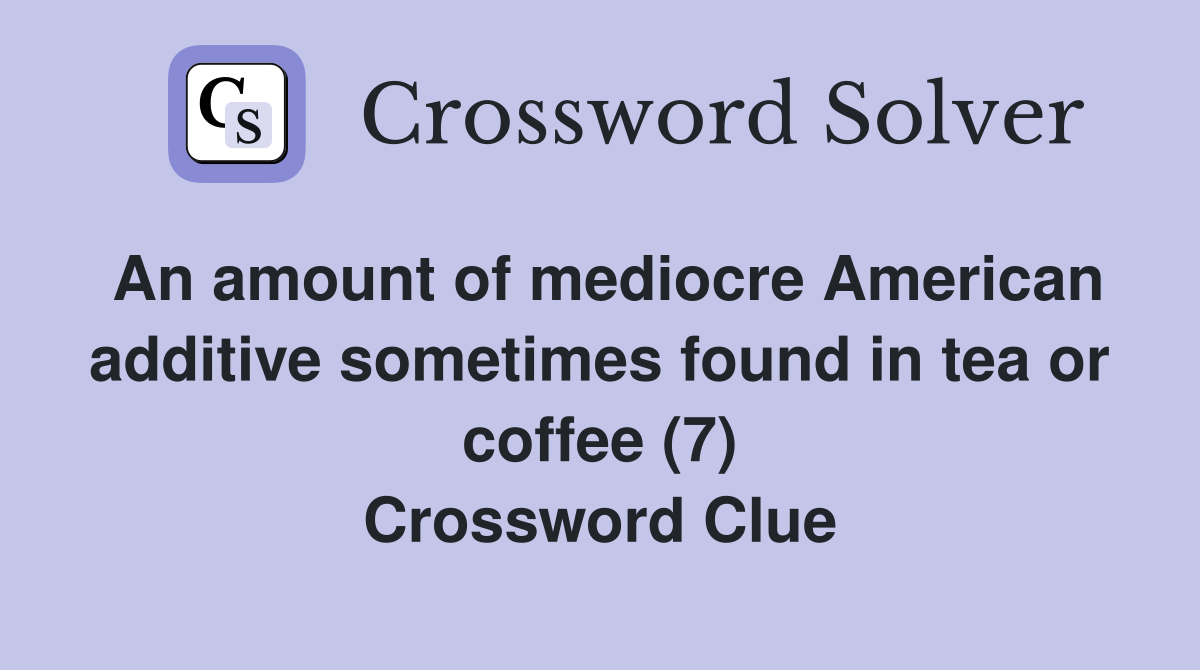 An amount of mediocre American additive sometimes found in tea or